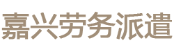 嘉兴嘉善劳务公司|嘉善劳务派遣公司|平湖杭州湖州劳务派遣公司